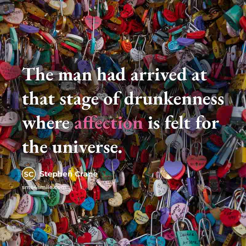 “The man had arrived at that stage of drunkenness where affection is felt for the universe.” quote by Stephen Crane