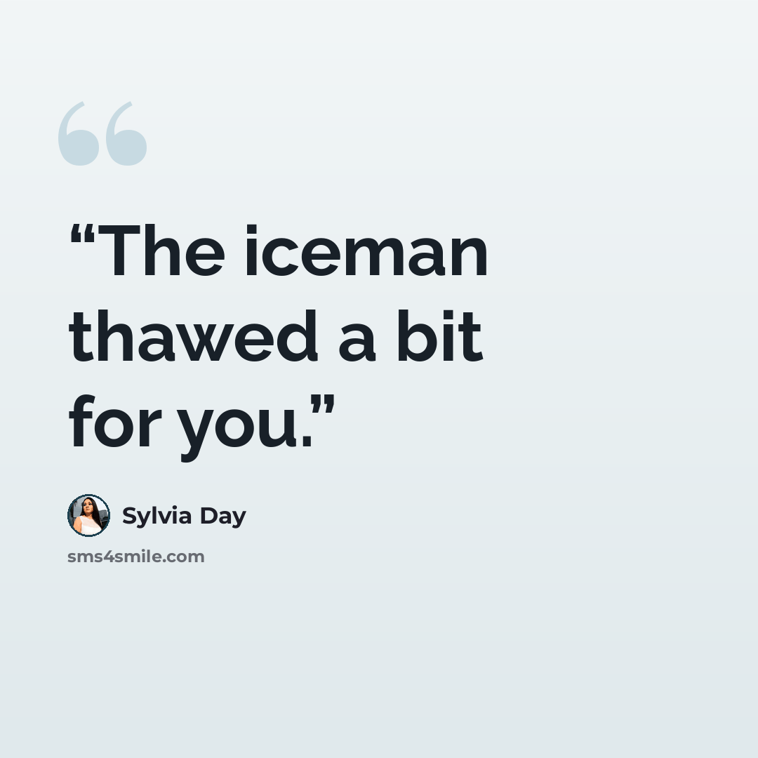 “The iceman thawed a bit for you.” quote by Sylvia Day