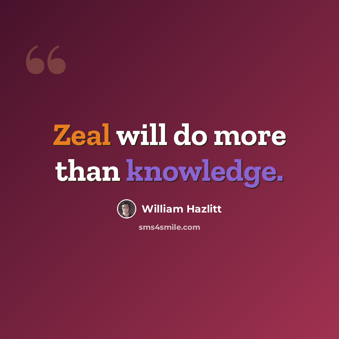 “Zeal will do more than knowledge.” quote by William Hazlitt