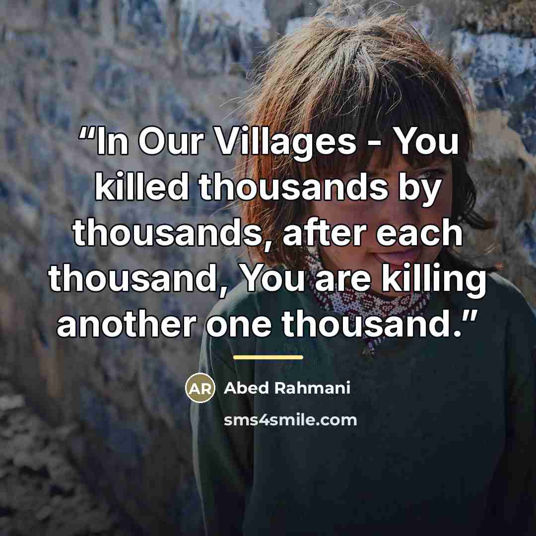 “In Our Villages - You killed thousands by thousands, after each thousand, You are killing another one thousand.” quote by Abed Rahmani