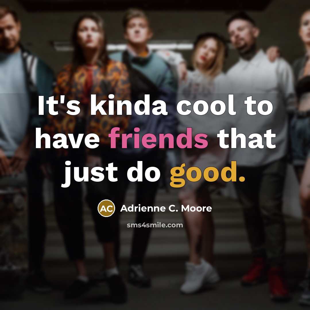 “It's kinda cool to have friends that just do good.” quote by Adrienne C. Moore
