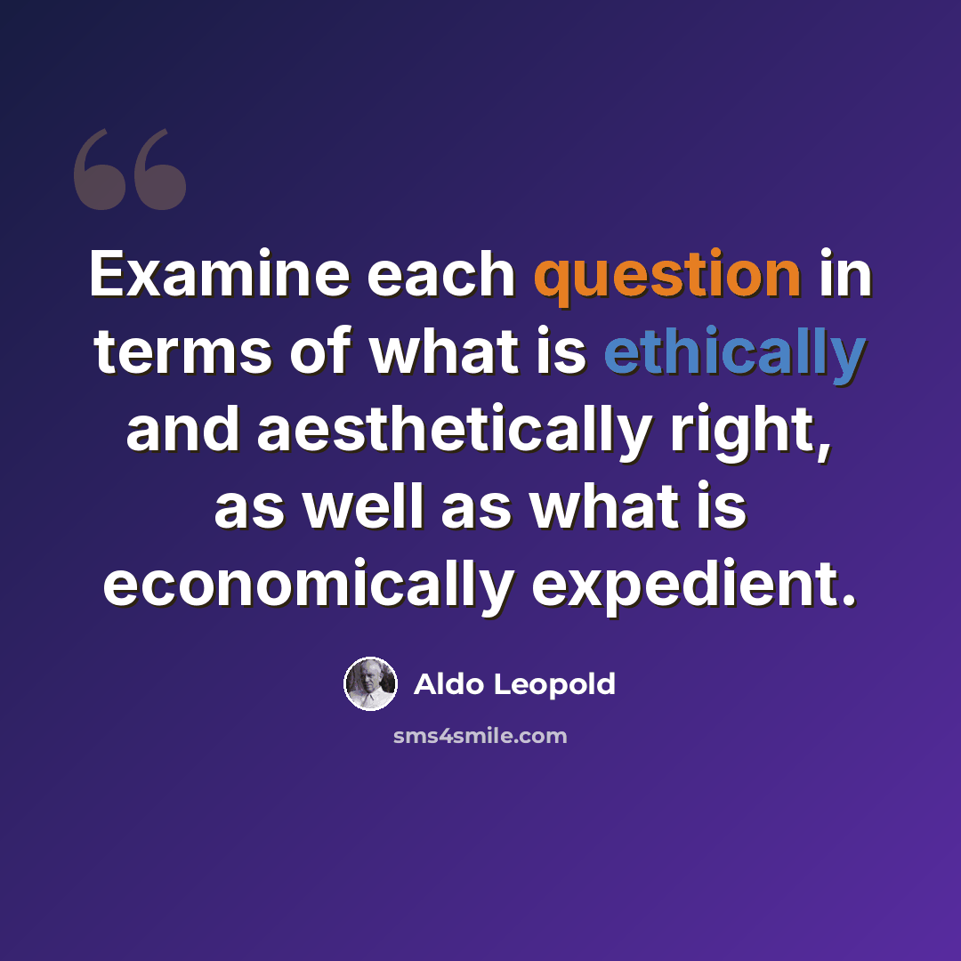“Examine each question in terms of what is ethically and aesthetically right, as well as what is economically expedient.” quote by Aldo Leopold