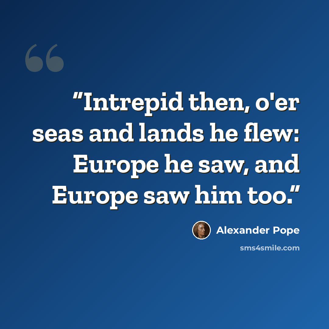 “Intrepid then, o'er seas and lands he flew: Europe he saw, and Europe saw him too.” quote by Alexander Pope