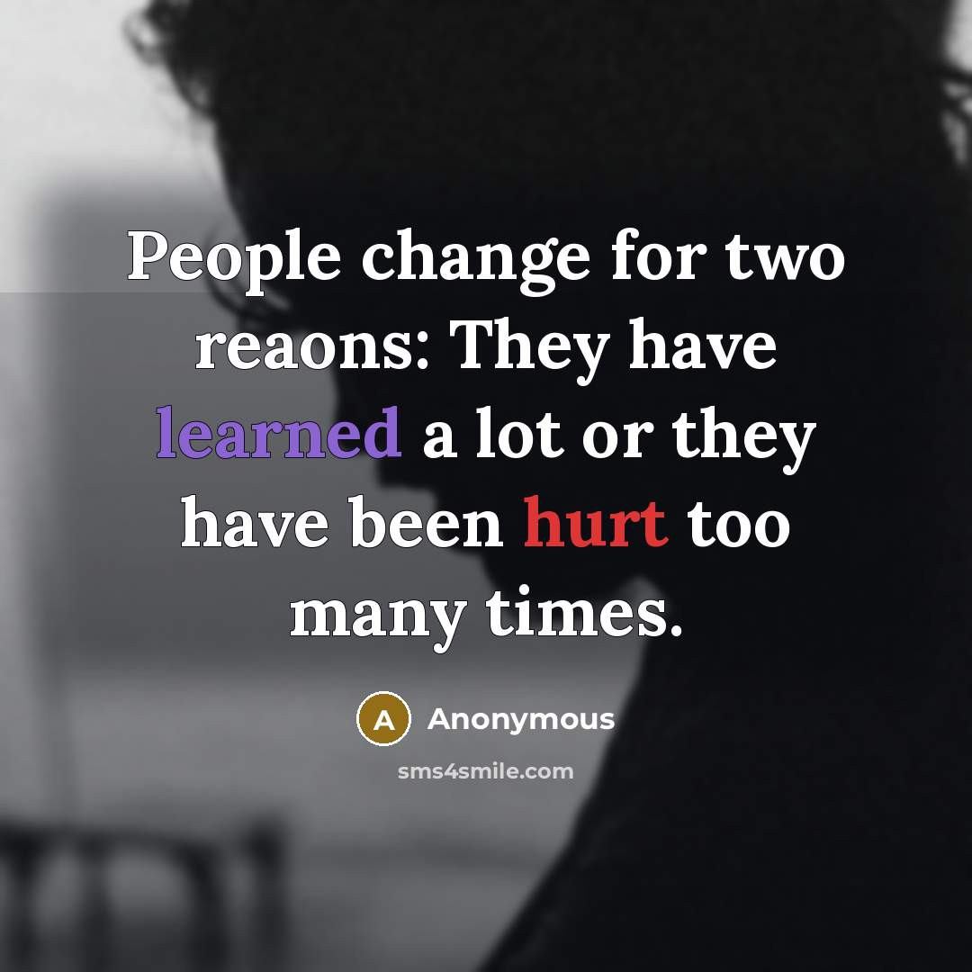 “People change for two reaons: They have learned a lot or they have been hurt too many times.” quote by Anonymous
