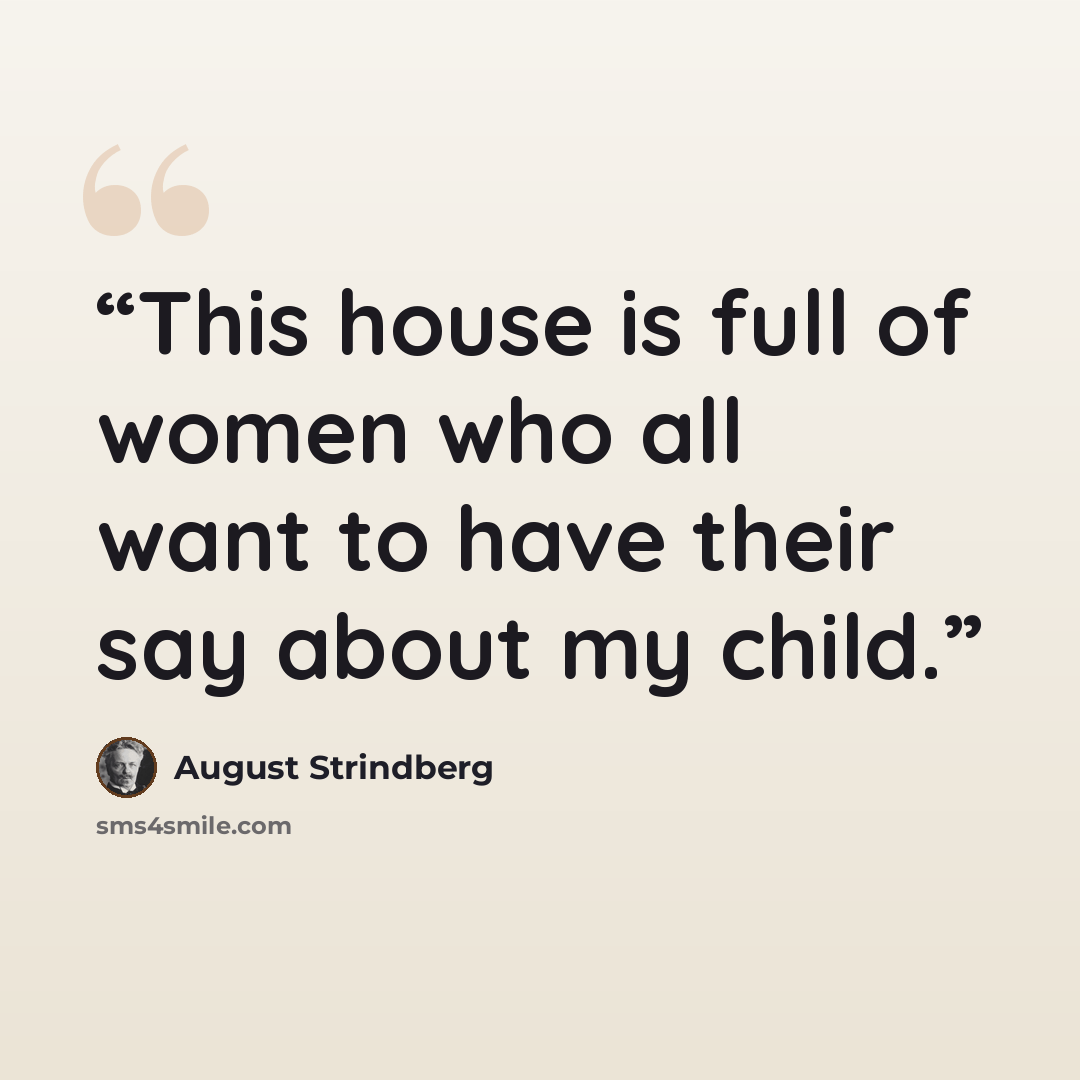 “This house is full of women who all want to have their say about my child.” quote by August Strindberg