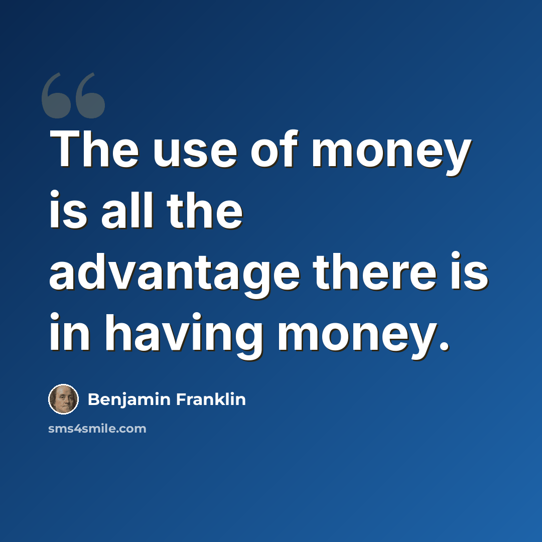 “The use of money is all the advantage there is in having money.” quote by Benjamin Franklin