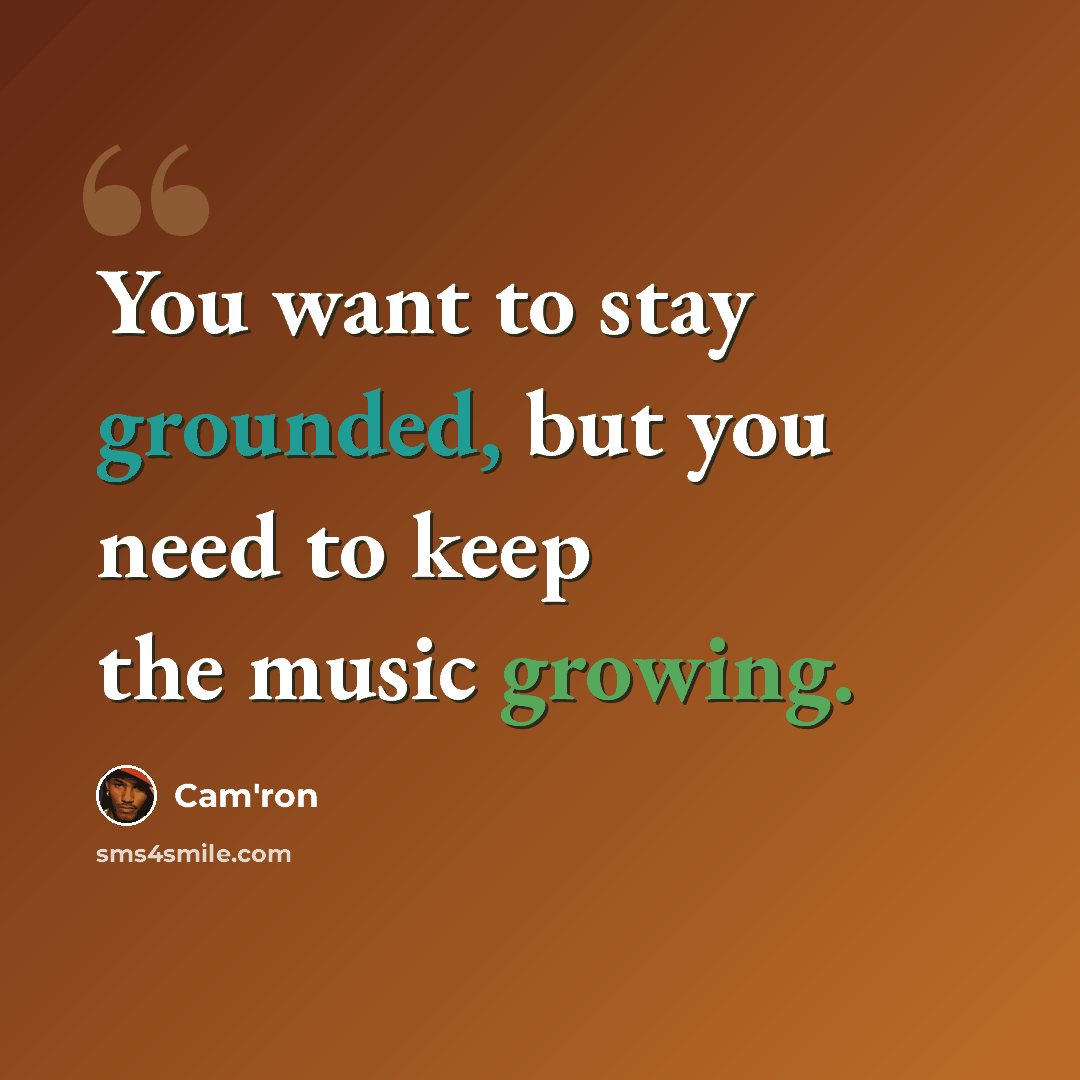 “You want to stay grounded, but you need to keep the music growing.” quote by Cam'ron
