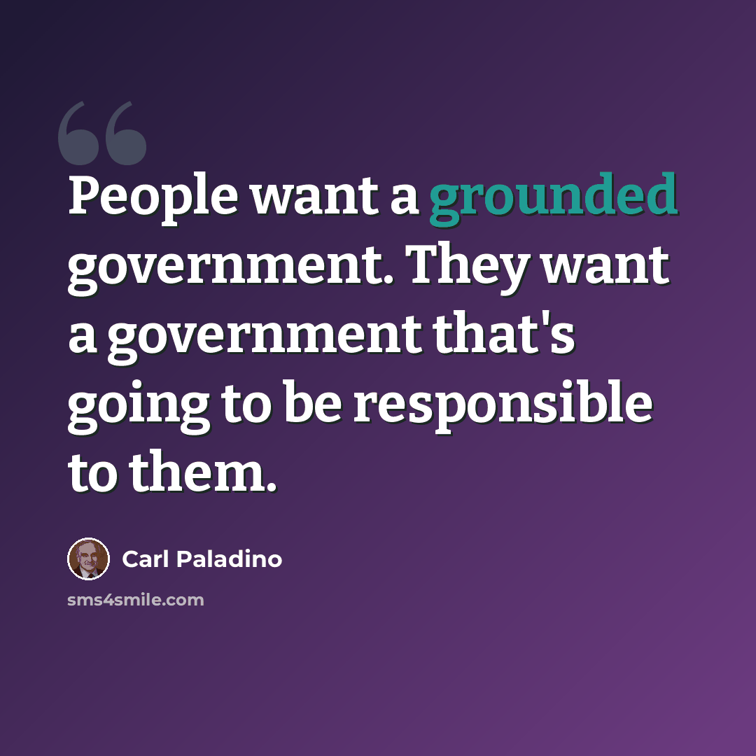 “People want a grounded government. They want a government that's going to be responsible to them.” quote by Carl Paladino