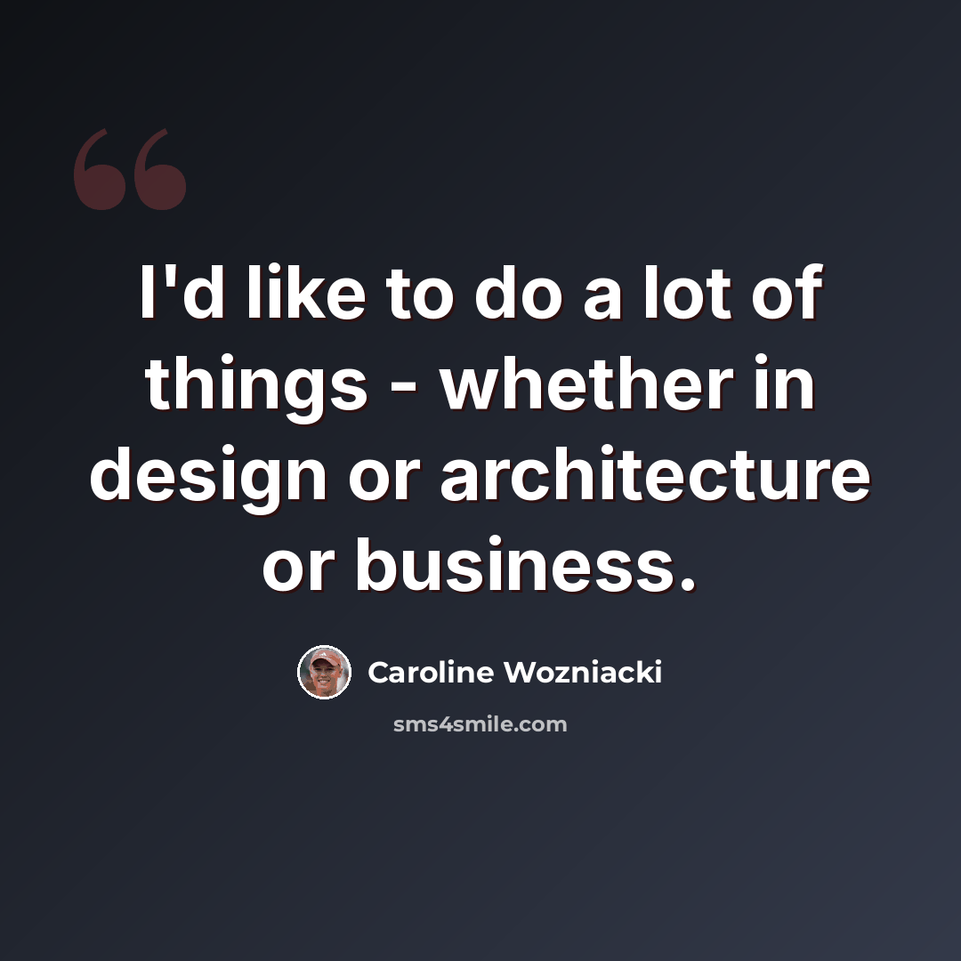 “I'd like to do a lot of things - whether in design or architecture or business.” quote by Caroline Wozniacki