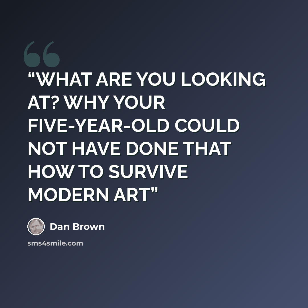 “WHAT ARE YOU LOOKING AT? WHY YOUR FIVE-YEAR-OLD COULD NOT HAVE DONE THAT HOW TO SURVIVE MODERN ART” quote by Dan Brown