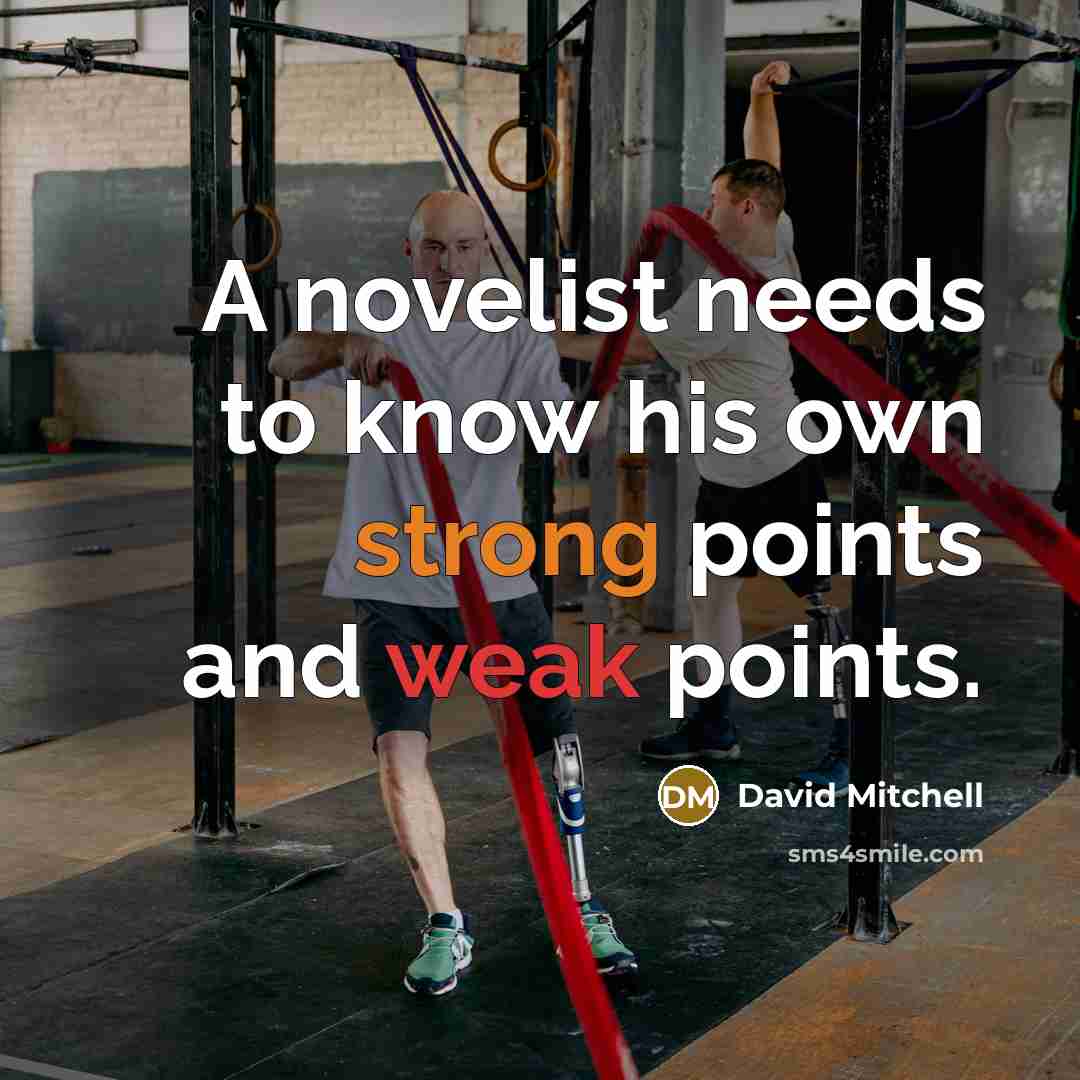 “A novelist needs to know his own strong points and weak points.” quote by David Mitchell