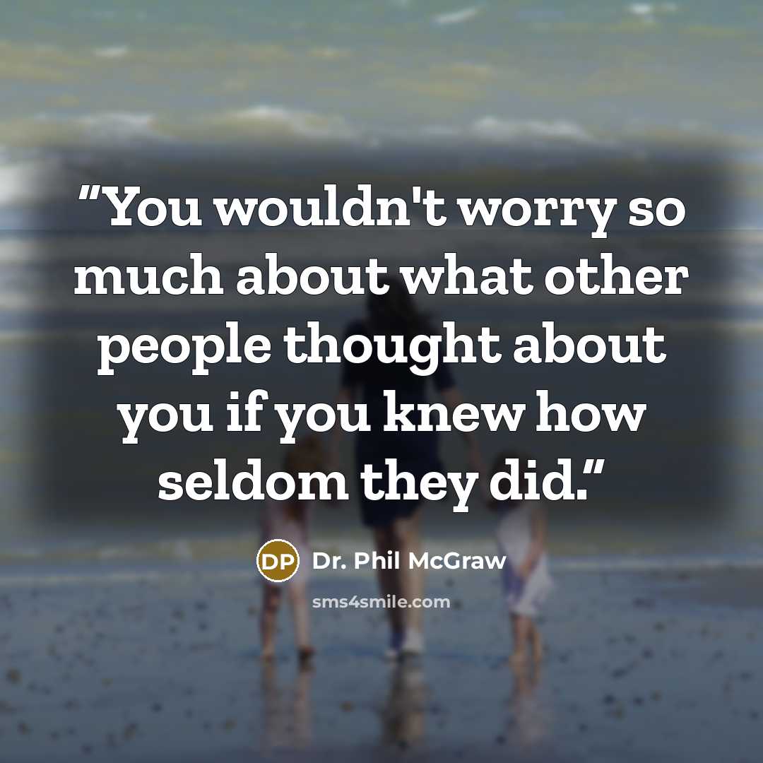 “You wouldn't worry so much about what other people thought about you if you knew how seldom they did.” quote by Dr. Phil McGraw