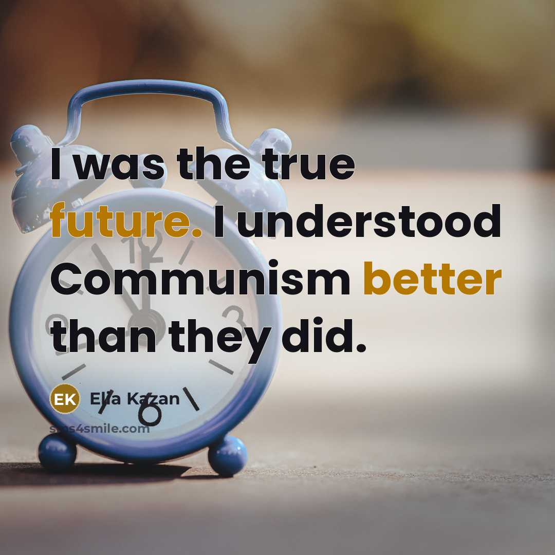 “I was the true future. I understood Communism better than they did.” quote by Elia Kazan