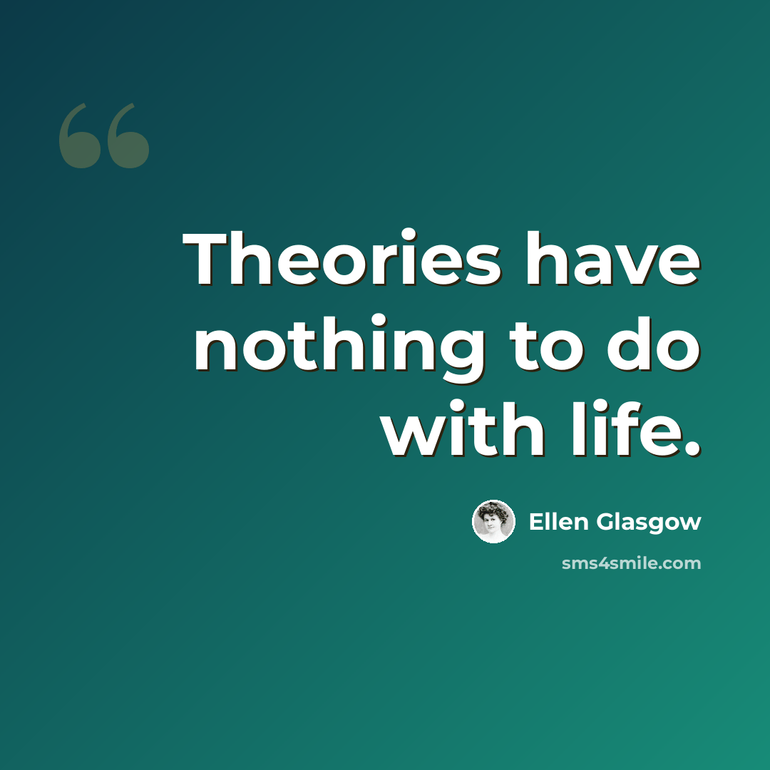 “Theories have nothing to do with life.” quote by Ellen Glasgow