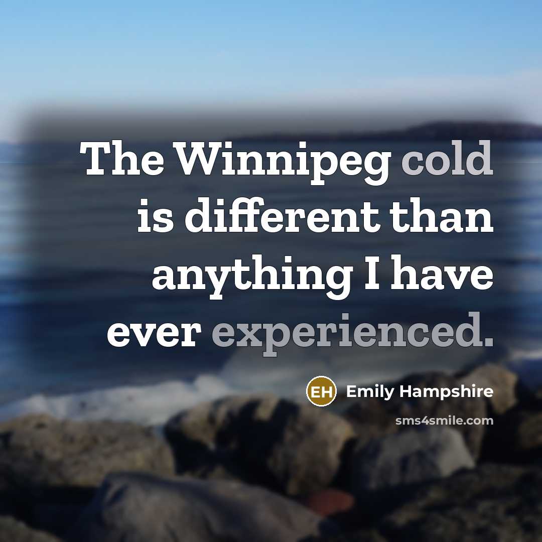 “The Winnipeg cold is different than anything I have ever experienced.” quote by Emily Hampshire