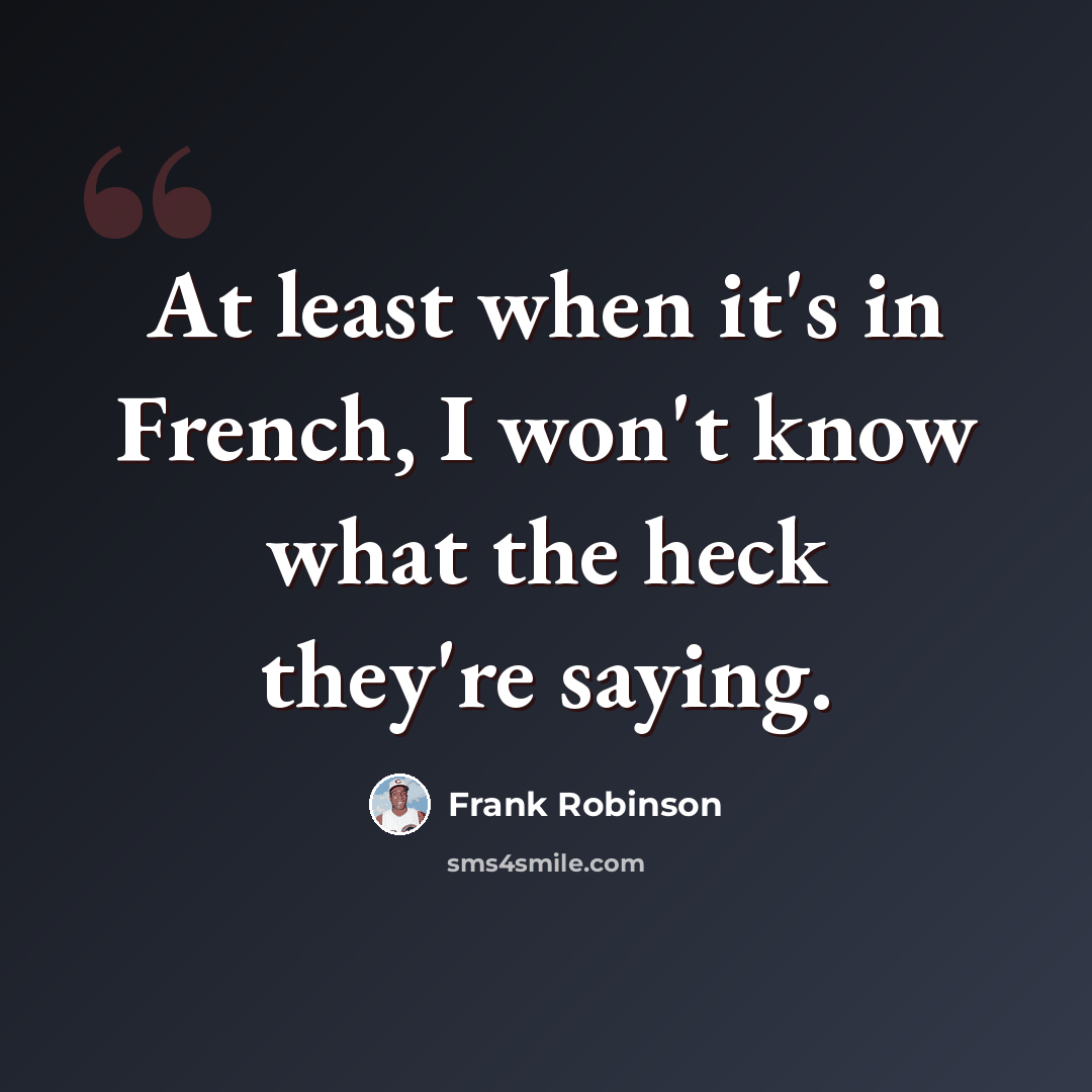 “At least when it's in French, I won't know what the heck they're saying.” quote by Frank Robinson