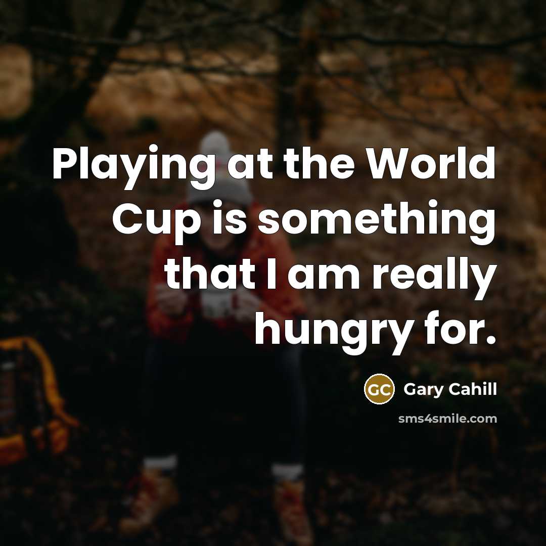 “Playing at the World Cup is something that I am really hungry for.” quote by Gary Cahill