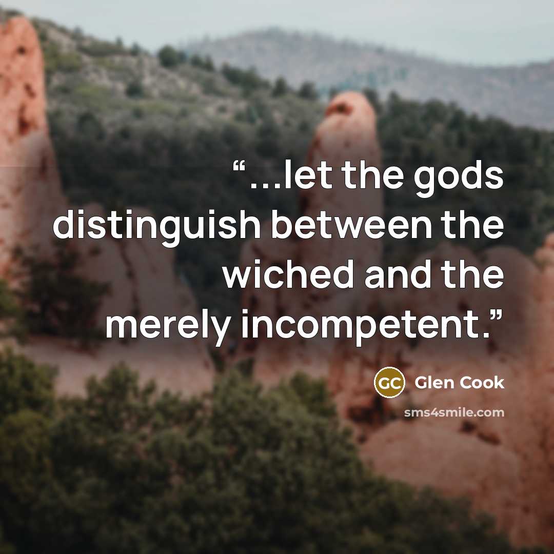 “...let the gods distinguish between the wiched and the merely incompetent.” quote by Glen Cook