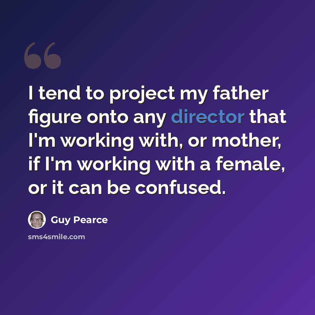 “I tend to project my father figure onto any director that I'm working with, or mother, if I'm working with a female, or it can be confused.” quote by Guy Pearce
