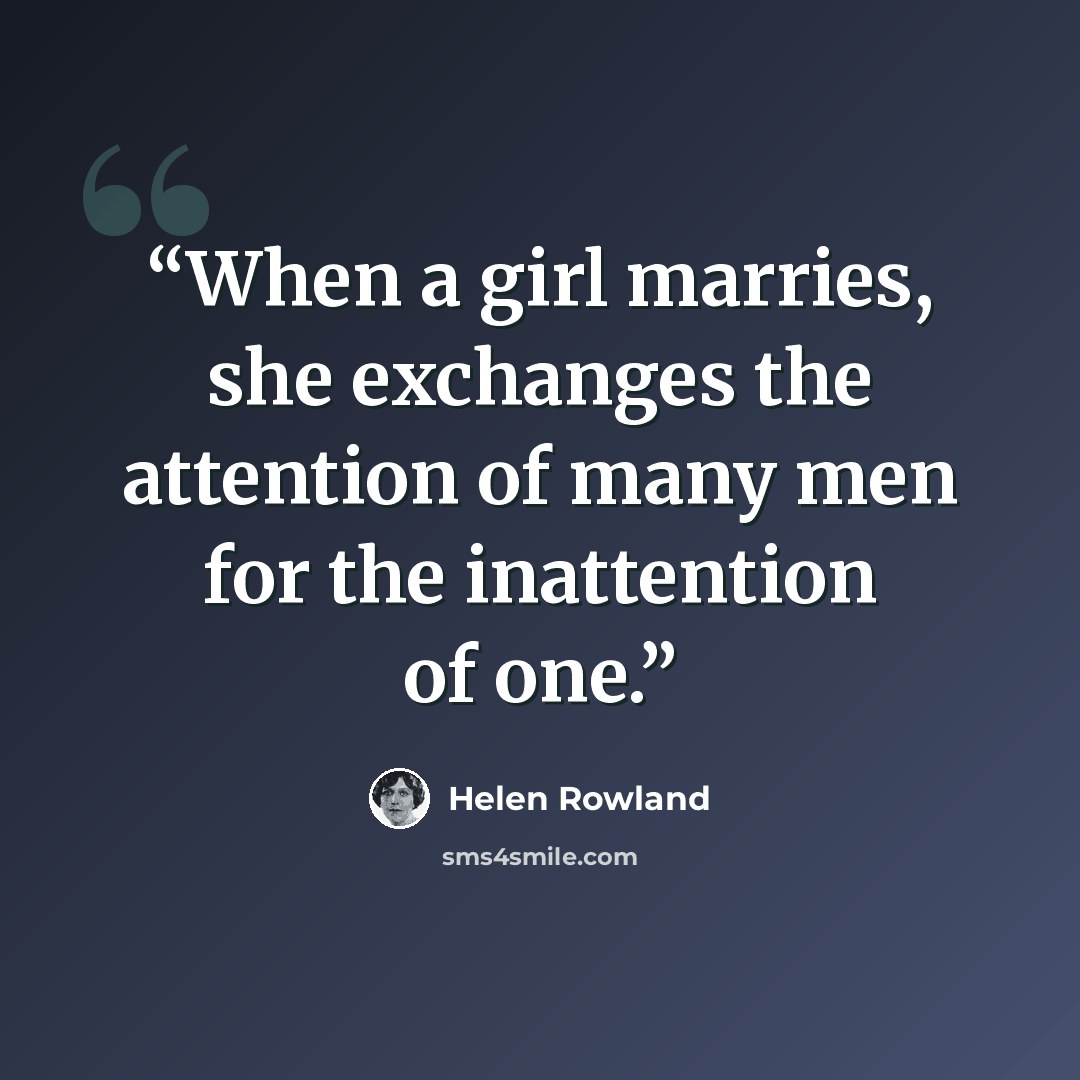 “When a girl marries, she exchanges the attention of many men for the inattention of one.” quote by Helen Rowland