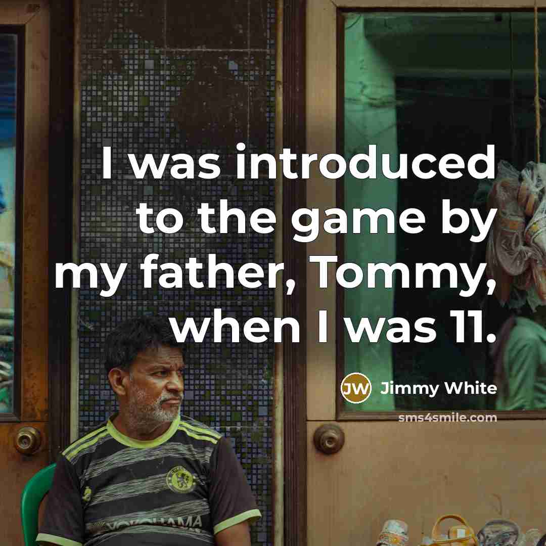 “I was introduced to the game by my father, Tommy, when I was 11.” quote by Jimmy White