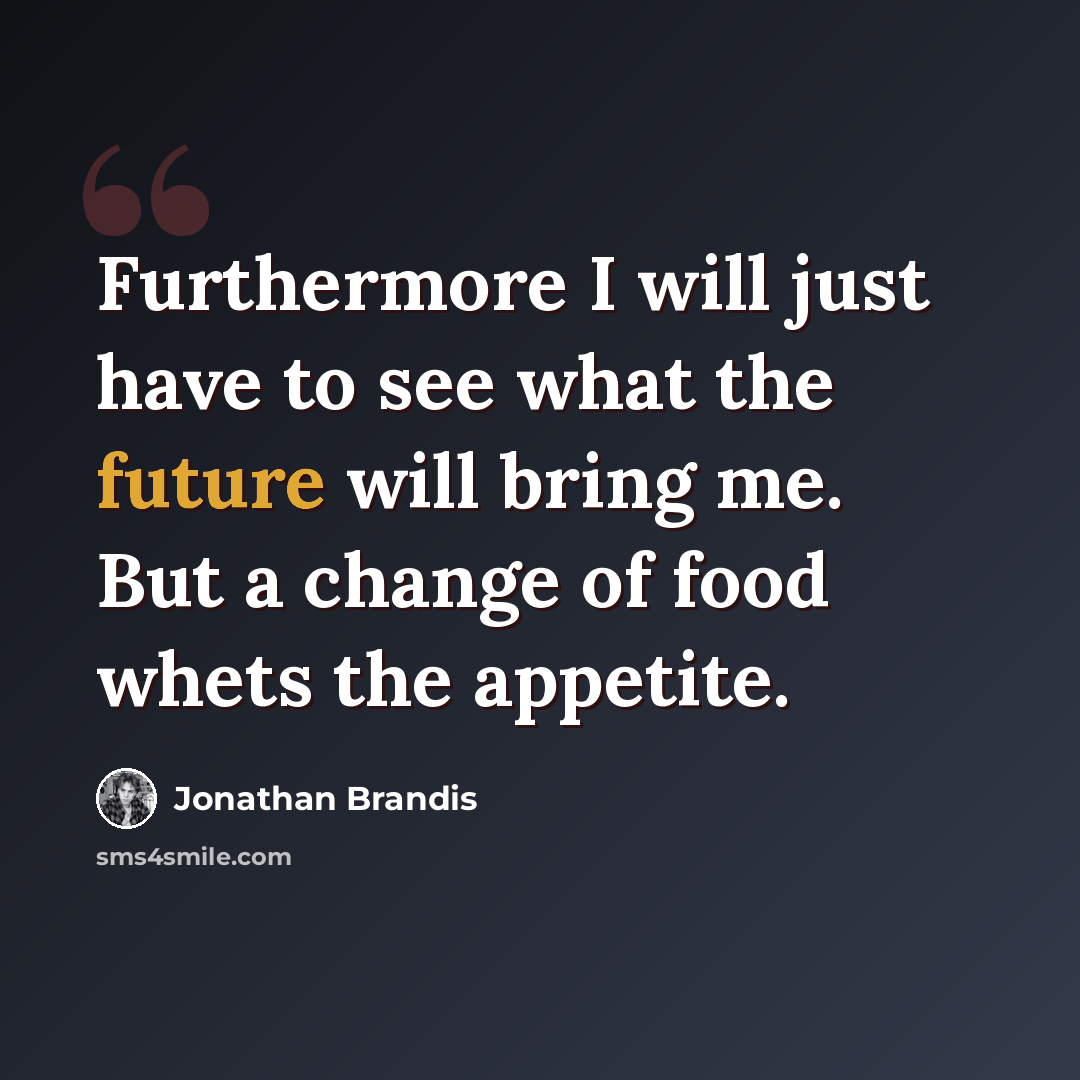 “Furthermore I will just have to see what the future will bring me. But a change of food whets the appetite.” quote by Jonathan Brandis