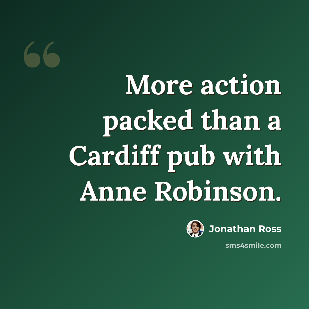 “More action packed than a Cardiff pub with Anne Robinson.” quote by Jonathan Ross