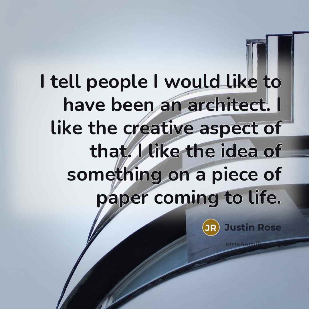 “I tell people I would like to have been an architect. I like the creative aspect of that. I like the idea of something on a piece of paper coming to life.” quote by Justin Rose