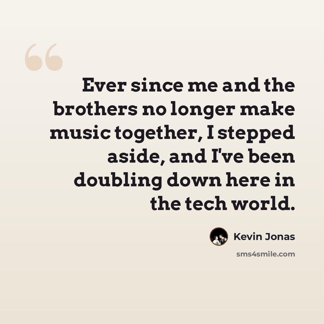“Ever since me and the brothers no longer make music together, I stepped aside, and I've been doubling down here in the tech world.” quote by Kevin Jonas