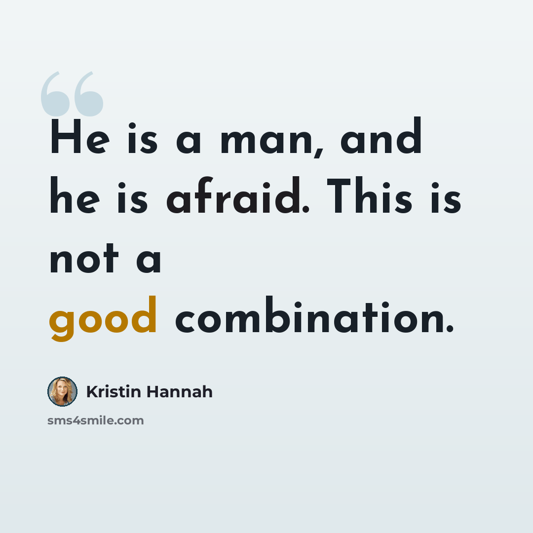 “He is a man, and he is afraid. This is not a good combination.” quote by Kristin Hannah