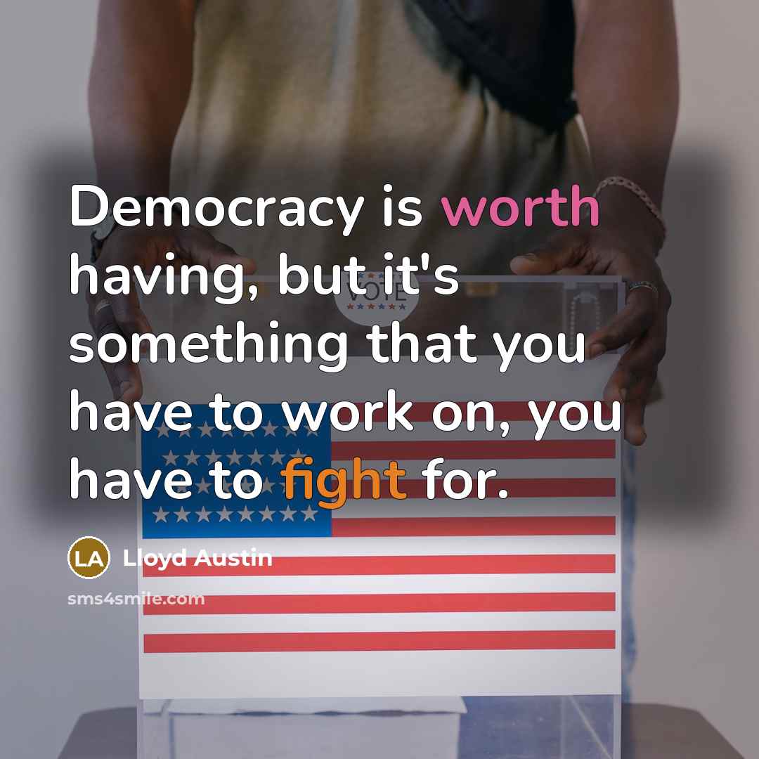 “Democracy is worth having, but it's something that you have to work on, you have to fight for.” quote by Lloyd Austin