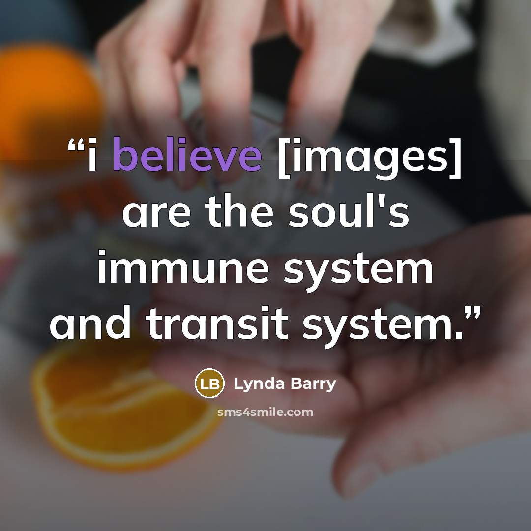 “i believe [images] are the soul's immune system and transit system.” quote by Lynda Barry