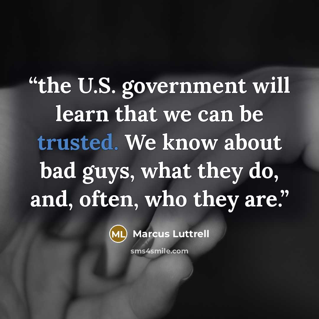 “the U.S. government will learn that we can be trusted. We know about bad guys, what they do, and, often, who they are.” quote by Marcus Luttrell