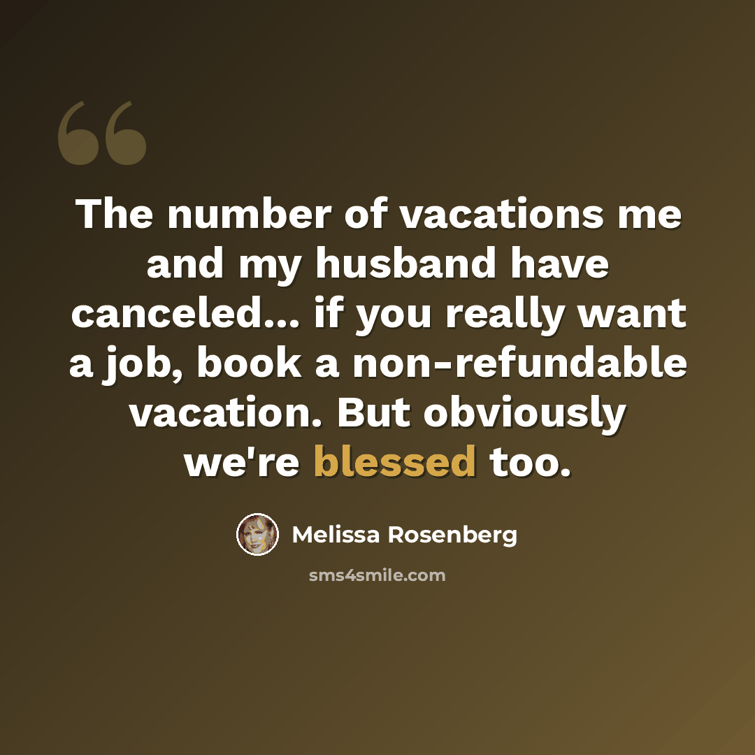 “The number of vacations me and my husband have canceled... if you really want a job, book a non-refundable vacation. But obviously we're blessed too.” quote by Melissa Rosenberg