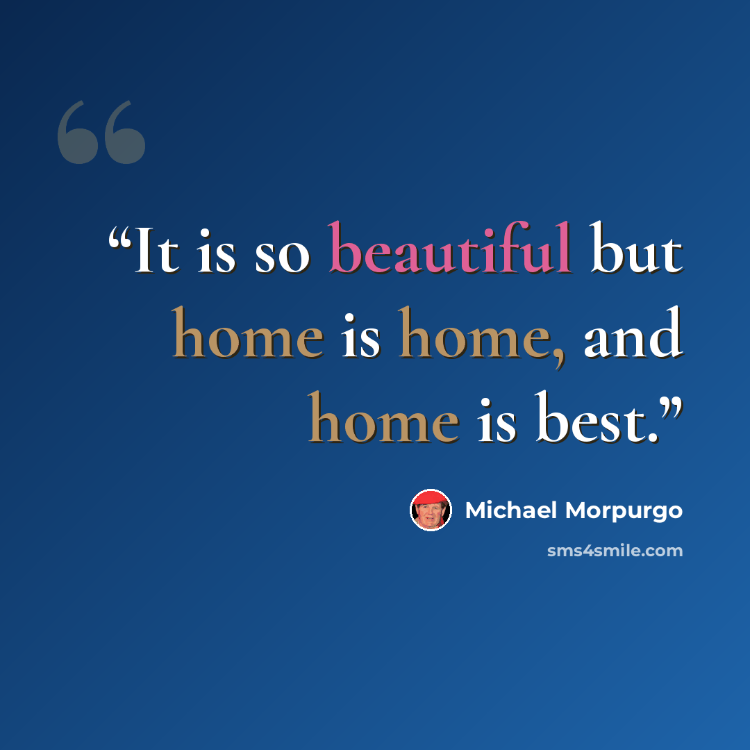 “It is so beautiful but home is home, and home is best.” quote by Michael Morpurgo
