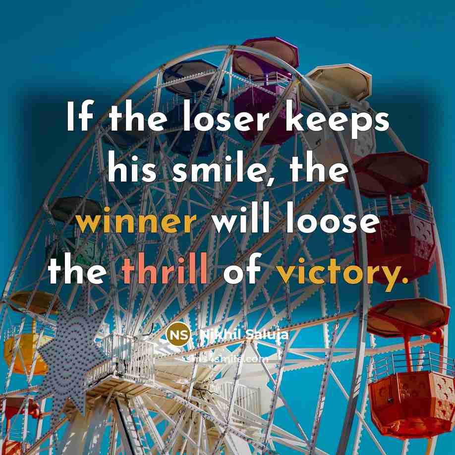 “If the loser keeps his smile, the winner will loose the thrill of victory.” quote by Nikhil Saluja