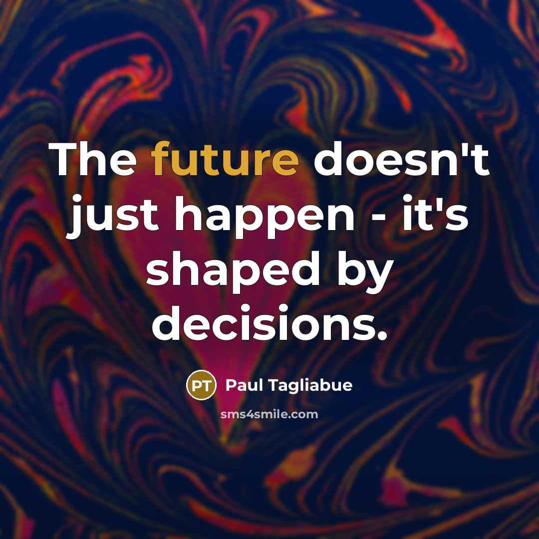 “The future doesn't just happen - it's shaped by decisions.” quote by Paul Tagliabue