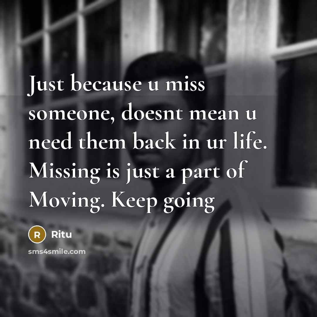 “Just because u miss someone, doesnt mean u need them back in ur life. Missing is just a part of Moving. Keep going” quote by Ritu