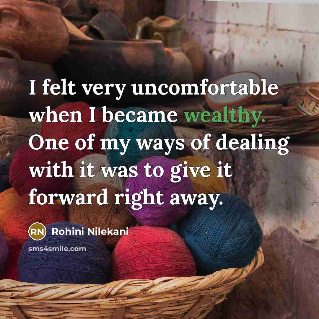 “I felt very uncomfortable when I became wealthy. One of my ways of dealing with it was to give it forward right away.” quote by Rohini Nilekani