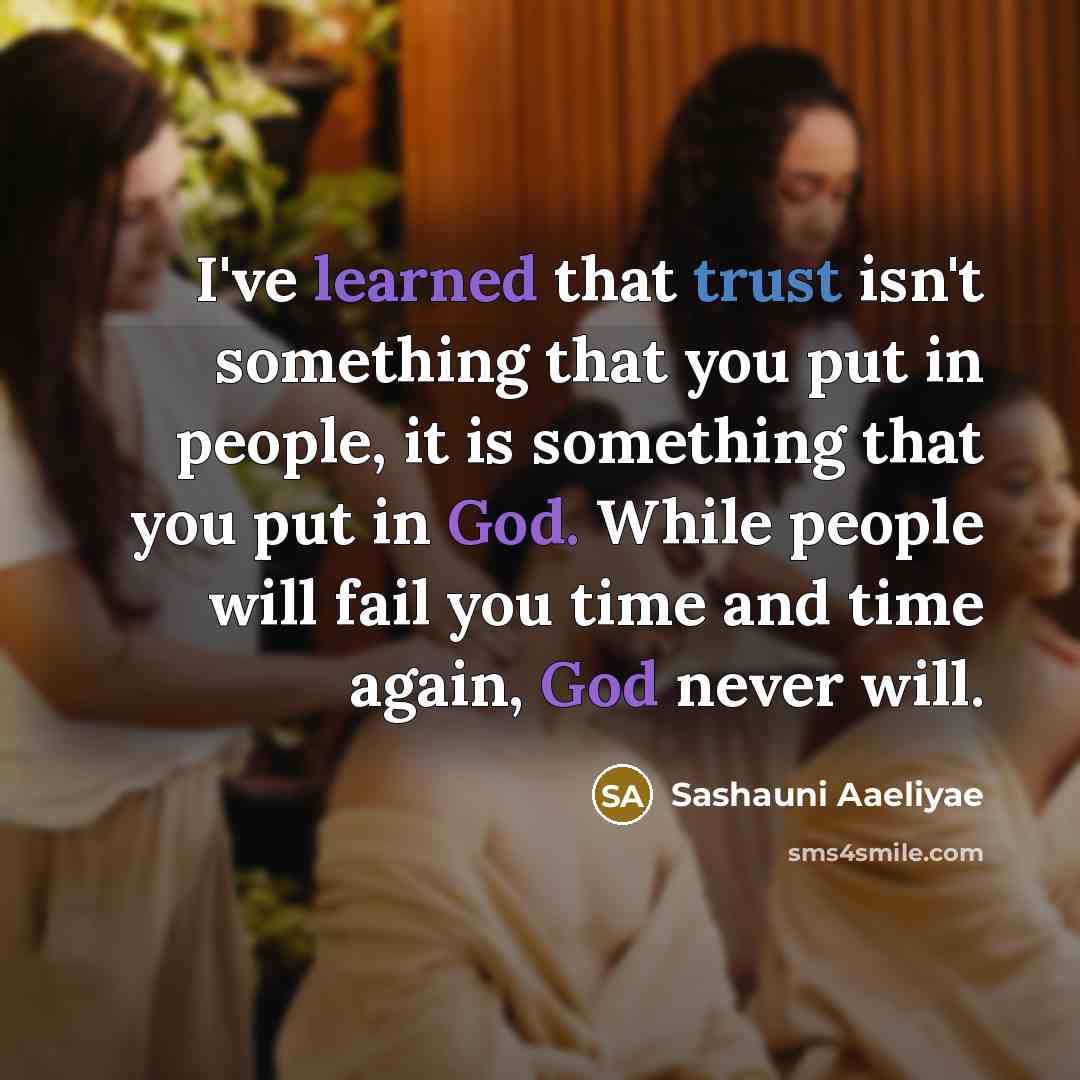 “I've learned that trust isn't something that you put in people, it is something that you put in God. While people will fail you time and time again, God never will.” quote by Sashauni Aaeliyae