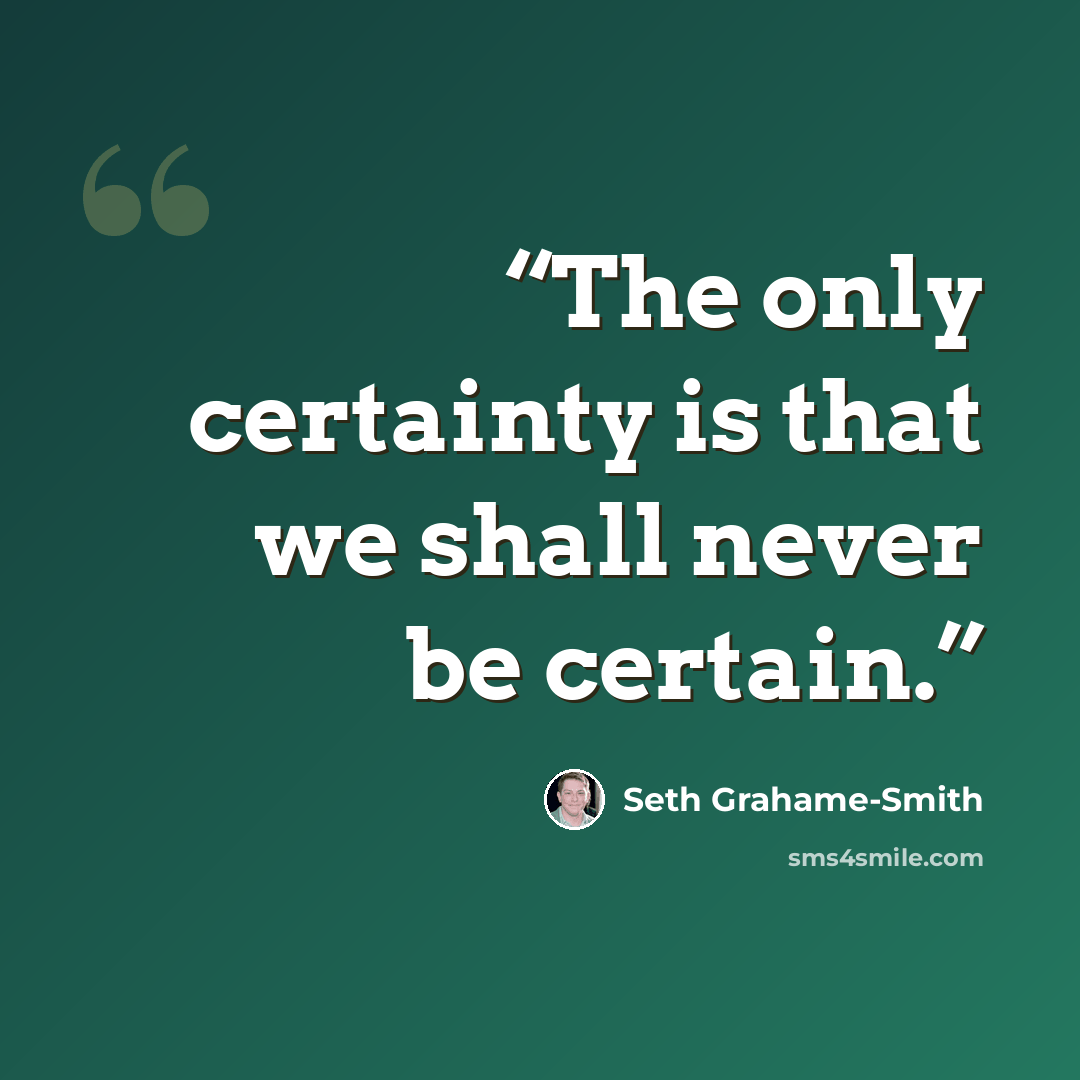 “The only certainty is that we shall never be certain.” quote by Seth Grahame-Smith