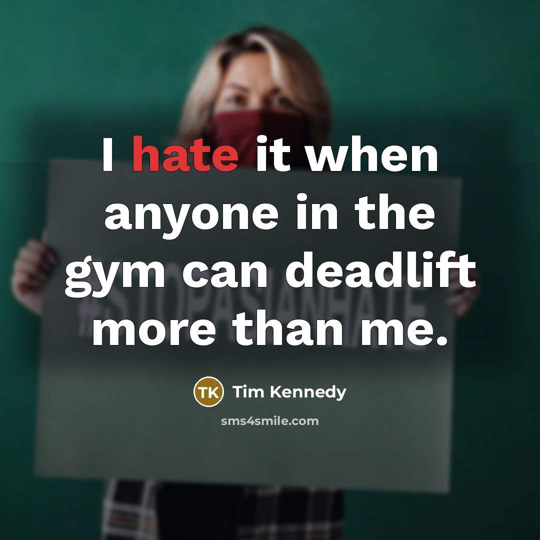 “I hate it when anyone in the gym can deadlift more than me.” quote by Tim Kennedy