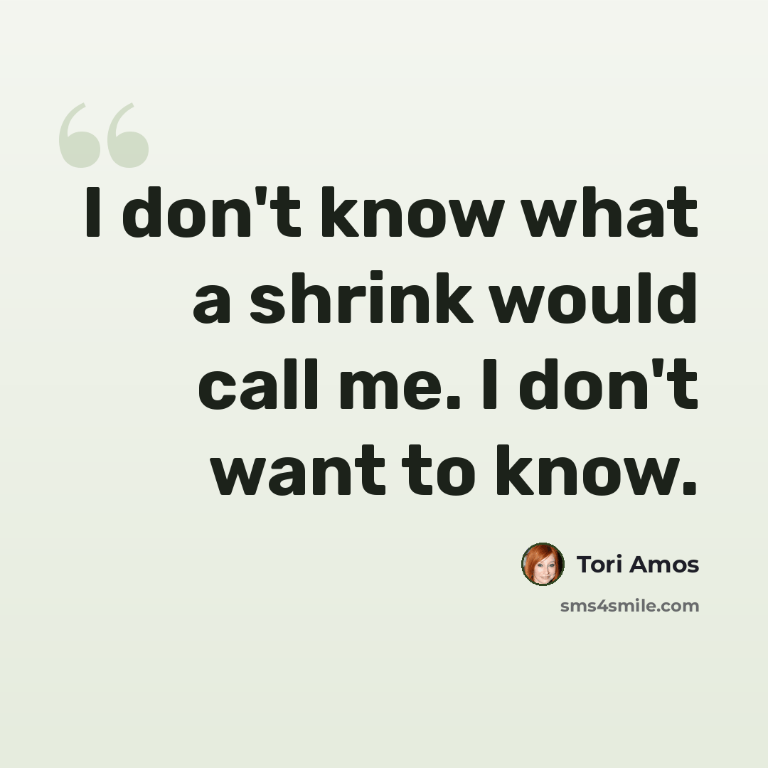 “I don't know what a shrink would call me. I don't want to know.” quote by Tori Amos