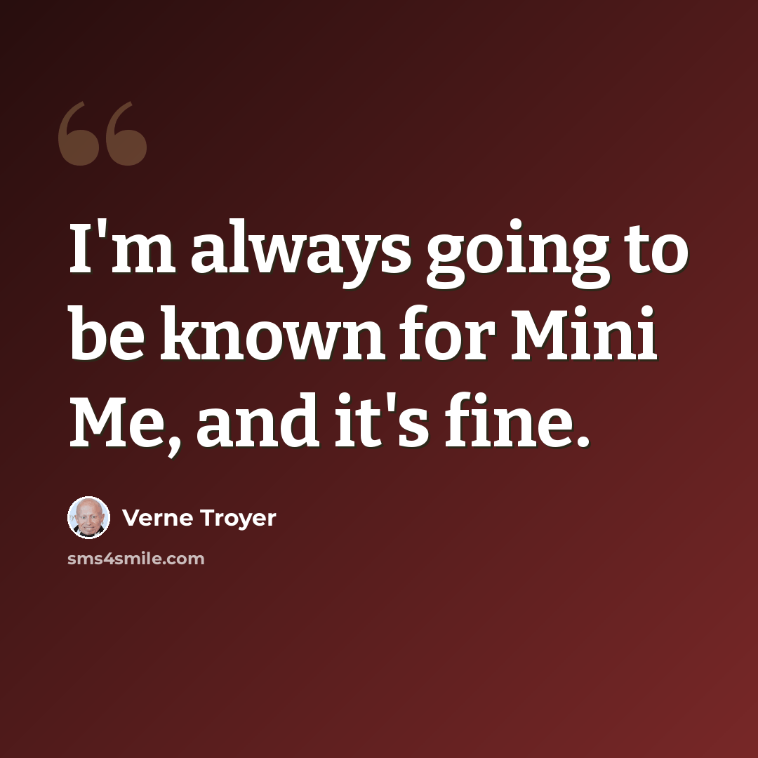 “I'm always going to be known for Mini Me, and it's fine.” quote by Verne Troyer