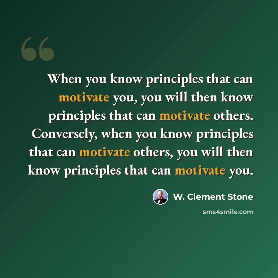 “When you know principles that can motivate you, you will then know principles that can motivate others. Conversely, when you know principles that can motivate others, you will then know principles that can motivate you.” quote by W. Clement Stone