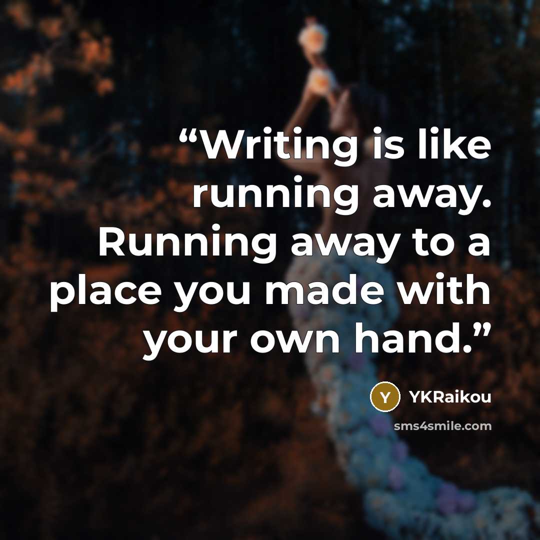 “Writing is like running away. Running away to a place you made with your own hand.” quote by YKRaikou