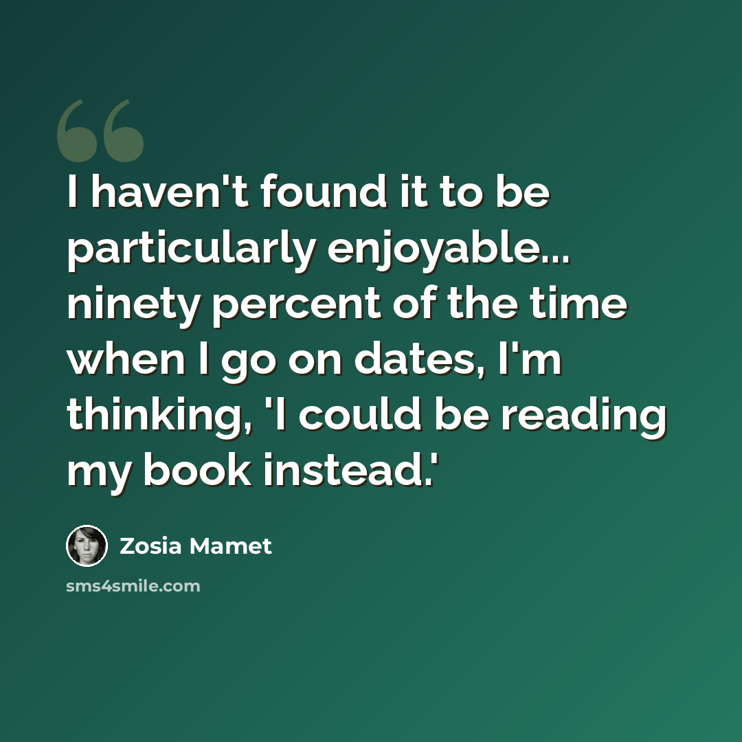 “I haven't found it to be particularly enjoyable... ninety percent of the time when I go on dates, I'm thinking, 'I could be reading my book instead.'” quote by Zosia Mamet