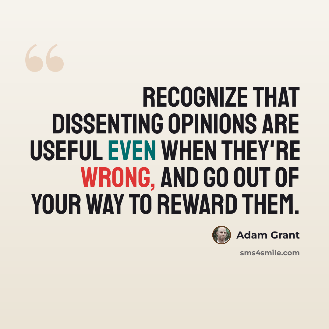 “Recognize that dissenting opinions are useful even when they're wrong, and go out of your way to reward them.” quote by Adam Grant