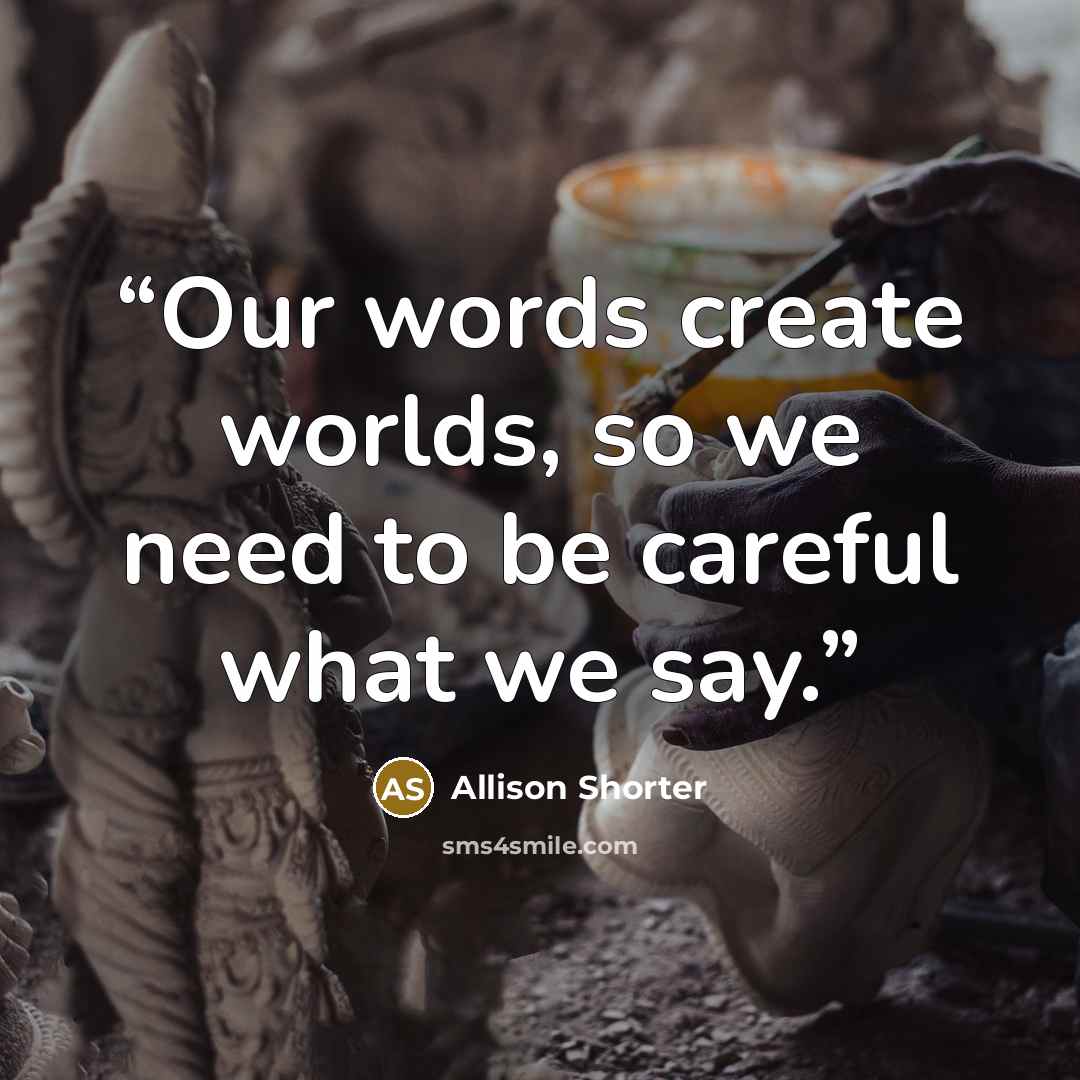 “Our words create worlds, so we need to be careful what we say.” quote by Allison Shorter