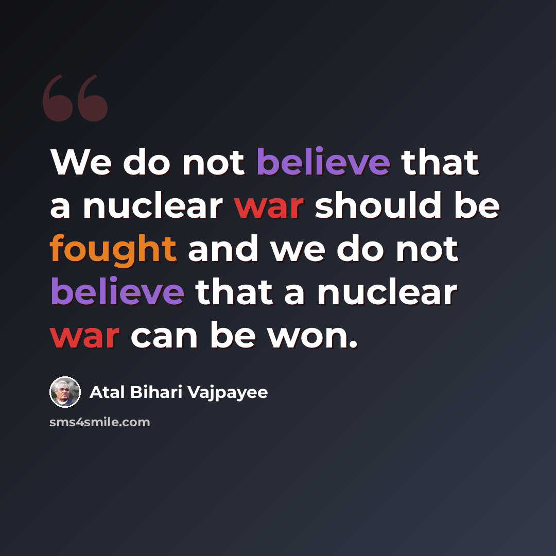 “We do not believe that a nuclear war should be fought and we do not believe that a nuclear war can be won.” quote by Atal Bihari Vajpayee